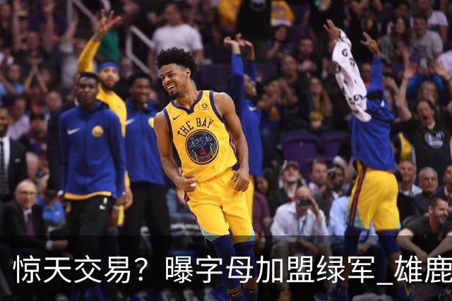 惊天交易？曝字母加盟绿军 雄鹿为布朗寻找第三方